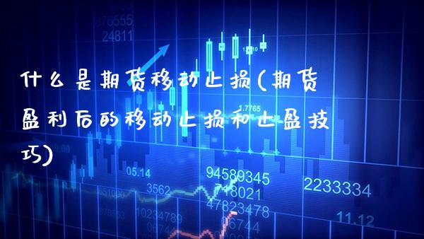 什么是期货移动止损(期货盈利后的移动止损和止盈技巧)_https://www.xmqjcw.com_期货投资_第1张