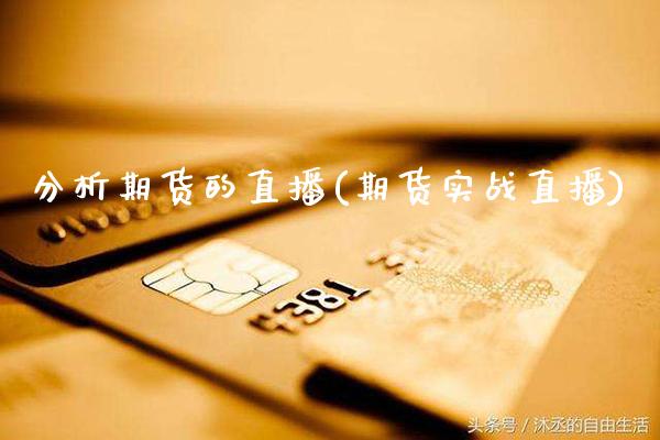 分析期货的直播(期货实战直播)_https://www.xmqjcw.com_期货百科_第1张