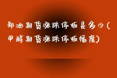郑油期货涨跌停板是多少(甲醇期货涨跌停板幅度)_https://www.xmqjcw.com_期货百科_第1张