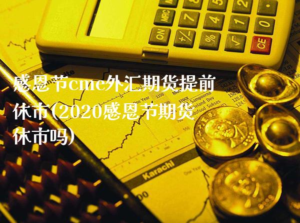 感恩节cme外汇期货提前休市(2020感恩节期货休市吗)_https://www.xmqjcw.com_期货开户_第1张