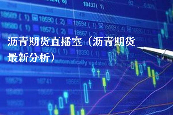 沥青期货直播室（沥青期货最新分析）_https://www.xmqjcw.com_期货行情_第1张