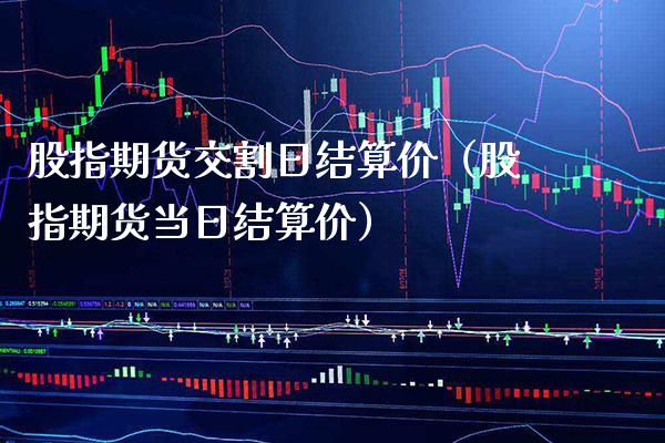 股指期货交割日结算价（股指期货当日结算价）_https://www.xmqjcw.com_期货投资_第1张