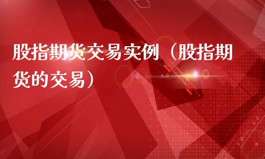 股指期货交易实例（股指期货的交易）_https://www.xmqjcw.com_期货直播室_第1张