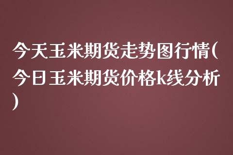 今天玉米期货走势图行情(今日玉米期货价格k线分析)_https://www.xmqjcw.com_期货直播室_第1张