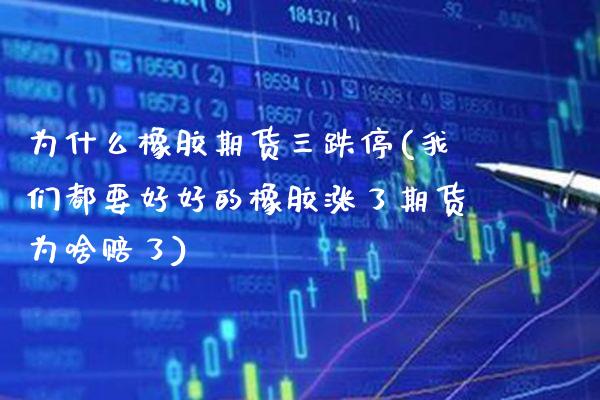 为什么橡胶期货三跌停(我们都要好好的橡胶涨了期货为啥赔了)_https://www.xmqjcw.com_期货百科_第1张
