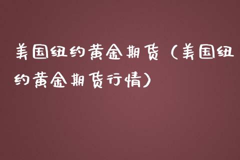 美国纽约黄金期货（美国纽约黄金期货行情）_https://www.xmqjcw.com_期货直播室_第1张
