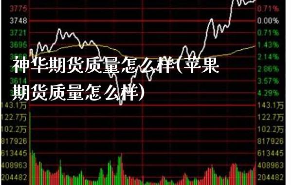 神华期货质量怎么样(苹果期货质量怎么样)_https://www.xmqjcw.com_期货投资_第1张