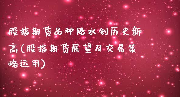 股指期货品种贴水创历史新高(股指期货展望及交易策略运用)_https://www.xmqjcw.com_期货投资_第1张