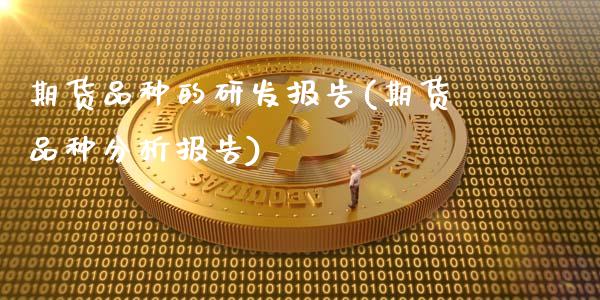 期货品种的研发报告(期货品种分析报告)_https://www.xmqjcw.com_期货直播室_第1张