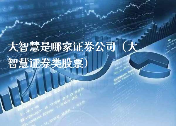 大智慧是哪家证券公司（大智慧证券类股票）_https://www.xmqjcw.com_期货直播室_第1张