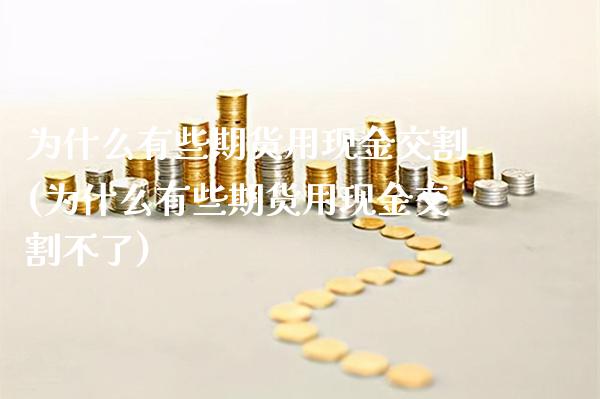 为什么有些期货用现金交割(为什么有些期货用现金交割不了)_https://www.xmqjcw.com_股票投资_第1张