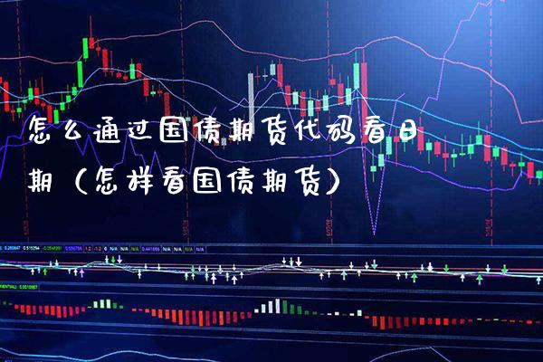 怎么通过国债期货代码看日期（怎样看国债期货）_https://www.xmqjcw.com_期货开户_第1张
