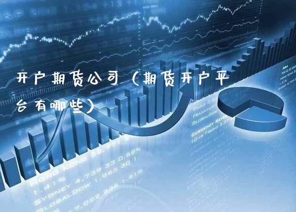 开户期货公司（期货开户平台有哪些）_https://www.xmqjcw.com_期货投资_第1张