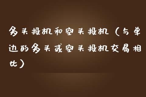 多头投机和空头投机（与单边的多头或空头投机交易相比）_https://www.xmqjcw.com_期货投资_第1张