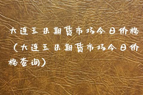 大连玉米期货市场今日价格（大连玉米期货市场今日价格查询）_https://www.xmqjcw.com_期货行情_第1张