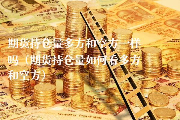 期货持仓量多方和空方一样吗（期货持仓量如何看多方和空方）_https://www.xmqjcw.com_期货直播室_第1张