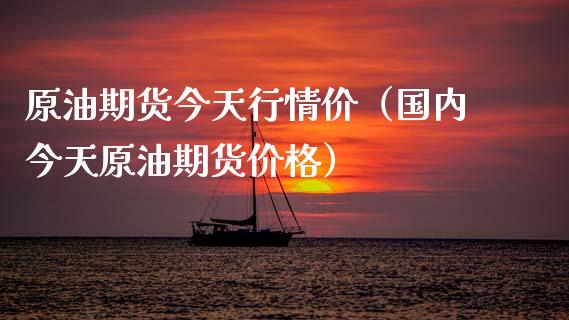 原油期货今天行情价（国内今天原油期货价格）_https://www.xmqjcw.com_期货投资_第1张