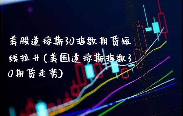 美股道琼斯30指数期货短线拉升(美国道琼斯指数30期货走势)_https://www.xmqjcw.com_期货百科_第1张