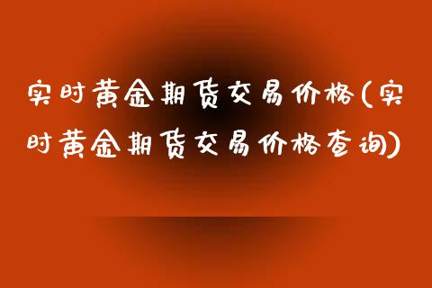 实时黄金期货交易价格(实时黄金期货交易价格查询)_https://www.xmqjcw.com_期货投资_第1张