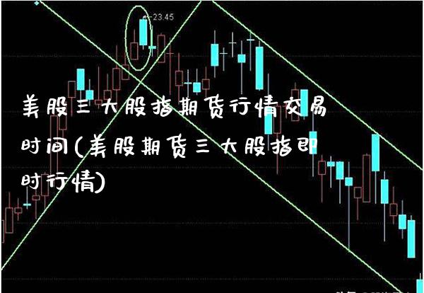 美股三大股指期货行情交易时间(美股期货三大股指即时行情)_https://www.xmqjcw.com_期货百科_第1张