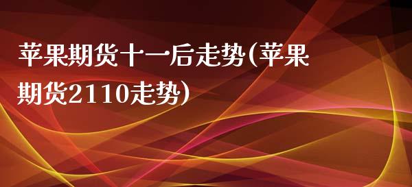 苹果期货十一后走势(苹果期货2110走势)_https://www.xmqjcw.com_期货投资_第1张
