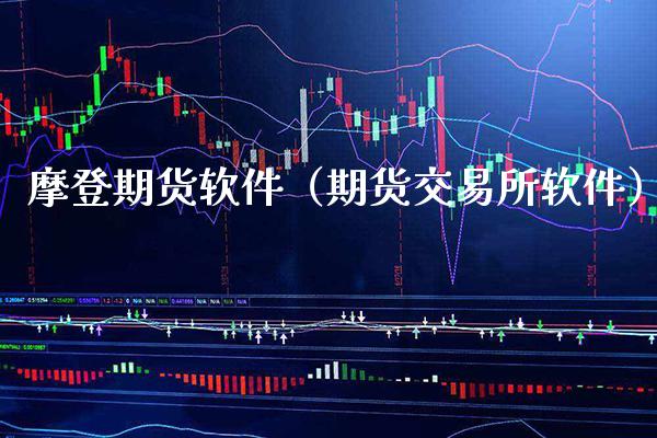 摩登期货软件（期货交易所软件）_https://www.xmqjcw.com_期货直播室_第1张