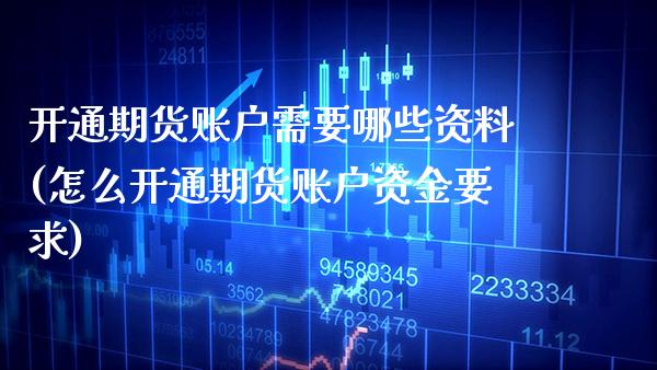 开通期货账户需要哪些资料(怎么开通期货账户资金要求)_https://www.xmqjcw.com_期货开户_第1张