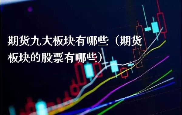 期货九大板块有哪些（期货板块的股票有哪些）_https://www.xmqjcw.com_期货投资_第1张