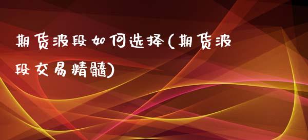 期货波段如何选择(期货波段交易精髓)_https://www.xmqjcw.com_期货百科_第1张