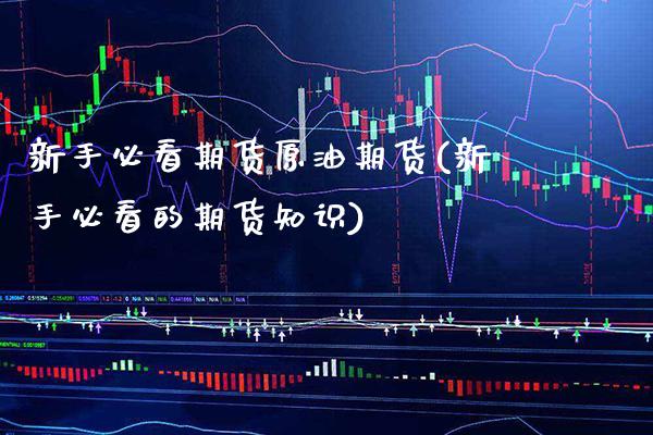 新手必看期货原油期货(新手必看的期货知识)_https://www.xmqjcw.com_期货百科_第1张