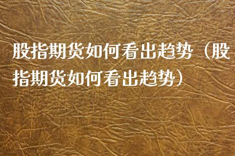 股指期货如何看出趋势（股指期货如何看出趋势）_https://www.xmqjcw.com_期货投资_第1张