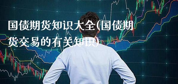 国债期货知识大全(国债期货交易的有关知识)_https://www.xmqjcw.com_期货开户_第1张