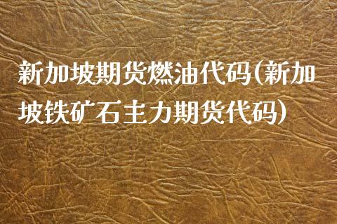 新加坡期货燃油代码(新加坡铁矿石主力期货代码)_https://www.xmqjcw.com_期货百科_第1张
