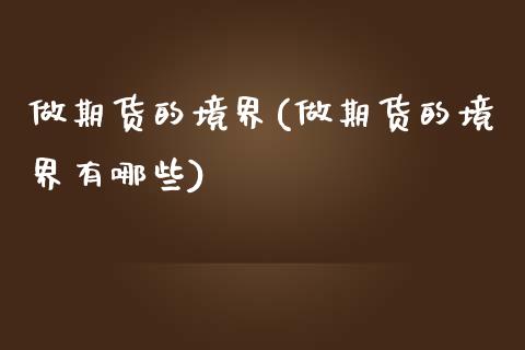 做期货的境界(做期货的境界有哪些)_https://www.xmqjcw.com_期货行情_第1张