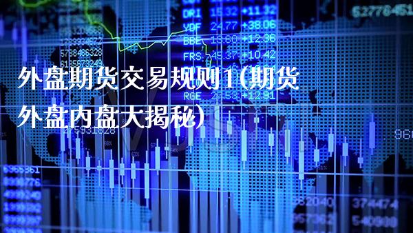 外盘期货交易规则1(期货外盘内盘大揭秘)_https://www.xmqjcw.com_期货百科_第1张