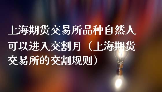 上海期货交易所品种自然人可以进入交割月（上海期货交易所的交割规则）_https://www.xmqjcw.com_期货直播室_第1张