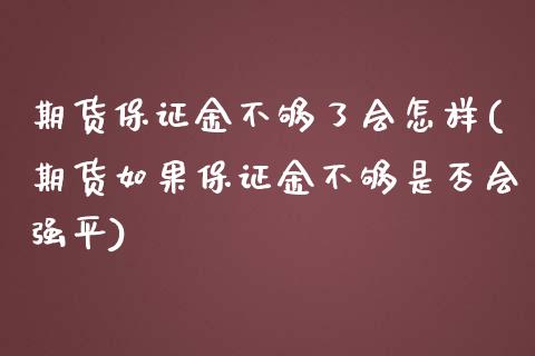 期货保证金不够了会怎样(期货如果保证金不够是否会强平)_https://www.xmqjcw.com_期货行情_第1张