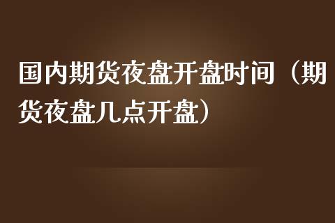 国内期货夜盘**时间（期货夜盘几点**）_https://www.xmqjcw.com_期货投资_第1张