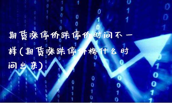 期货涨停价跌停价时间不一样(期货涨跌停价格什么时间出来)_https://www.xmqjcw.com_期货百科_第1张