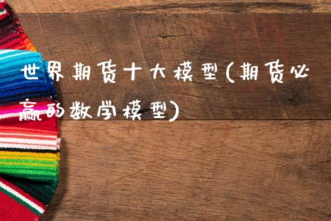世界期货十大模型(期货必赢的数学模型)_https://www.xmqjcw.com_期货行情_第1张