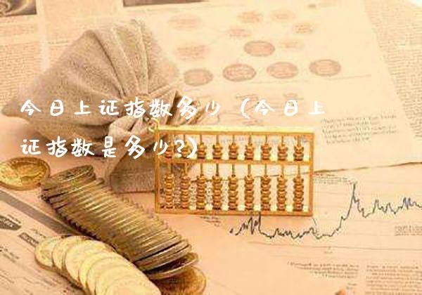 今日上证指数多少（今日上证指数是多少?）_https://www.xmqjcw.com_期货投资_第1张
