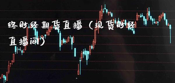 终财经期货直播（现货财经直播间）_https://www.xmqjcw.com_期货投资_第1张