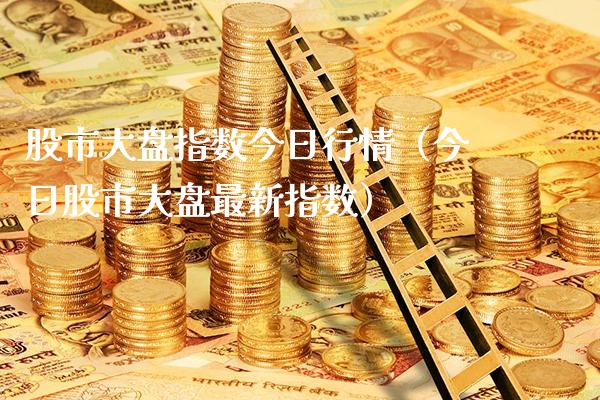 股市大盘指数今日行情（今日股市大盘最新指数）_https://www.xmqjcw.com_期货直播室_第1张