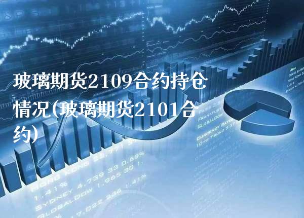 玻璃期货2109合约持仓情况(玻璃期货2101合约)_https://www.xmqjcw.com_股票投资_第1张