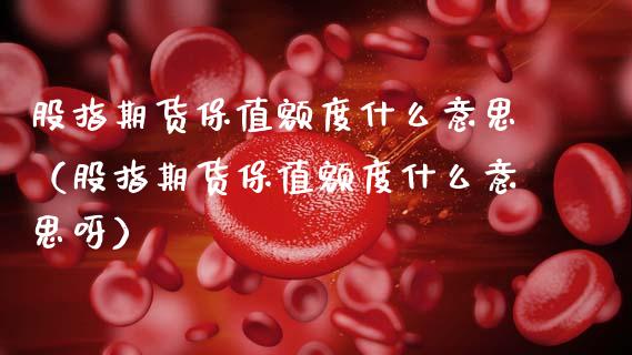 股指期货保值额度什么意思（股指期货保值额度什么意思呀）_https://www.xmqjcw.com_期货行情_第1张