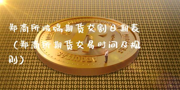 郑商所玻璃期货交割日期表（郑商所期货交易时间及规则）_https://www.xmqjcw.com_期货投资_第1张
