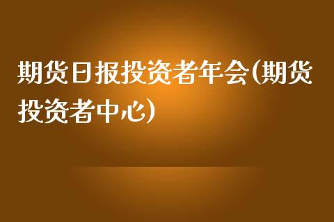 期货日报投资者年会(期货投资者中心)_https://www.xmqjcw.com_期货直播室_第1张