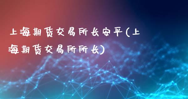 上海期货交易所长安平(上海期货交易所所长)_https://www.xmqjcw.com_期货直播室_第1张