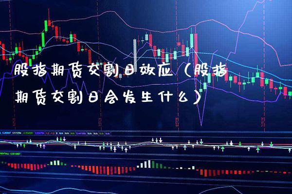 股指期货交割日效应（股指期货交割日会发生什么）_https://www.xmqjcw.com_期货投资_第1张