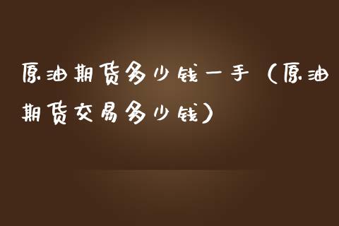 原油期货多少钱一手（原油期货交易多少钱）_https://www.xmqjcw.com_期货投资_第1张